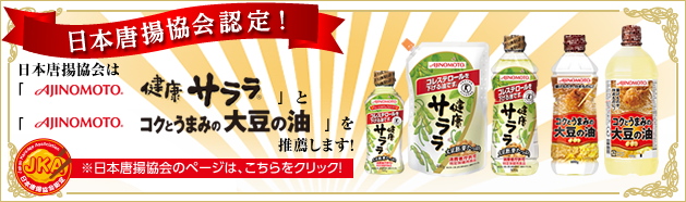日本唐揚協会認定！ 日本唐揚協会は「AJINOMOTO 健康サララ」と「AJINOMOTO コクとうまみの大豆の油」を推薦します！