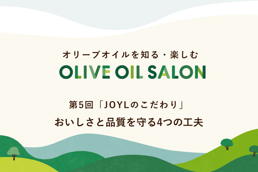 オリーブオイルを知る・楽しむ　OLIVE OIL SALON　第5回 「JOYLのこだわり」　おいしさと品質を守る４つの工夫