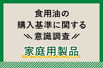 食用油の購入基準に関する意識調査【家庭用製品】