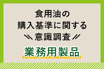 食用油の購入基準に関する意識調査【業務用製品】