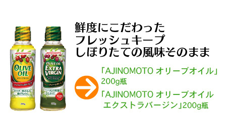 鮮度にこだわったフレッシュキープ　しぼりたての風味そのまま「AJINOMOTO オリーブオイル」「AJINOMOTO オリーブオイルエクストラバージン」