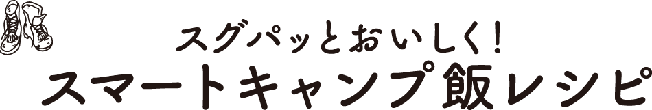 スグパッとおいしく！スマートキャンプ飯レシピ