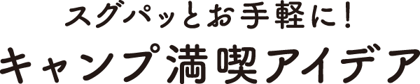 スグパッとお手軽に！キャンプ満喫アイデア