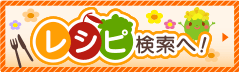 レシピ検索へ！