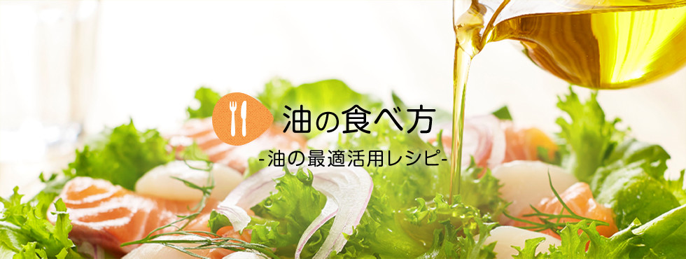 油の食べ方 －油の最適活用レシピ－