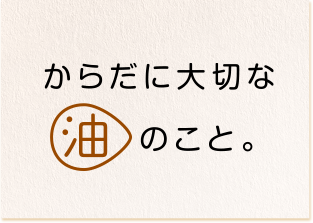 からだに大切な油のこと。